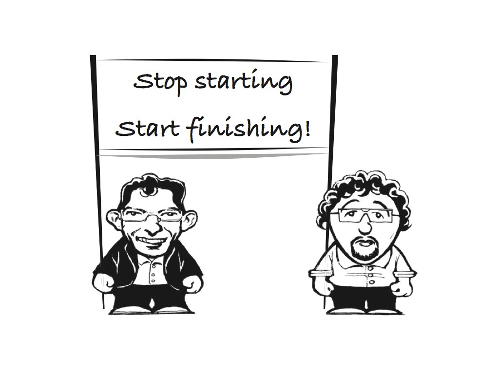 Stop starting - start finishing